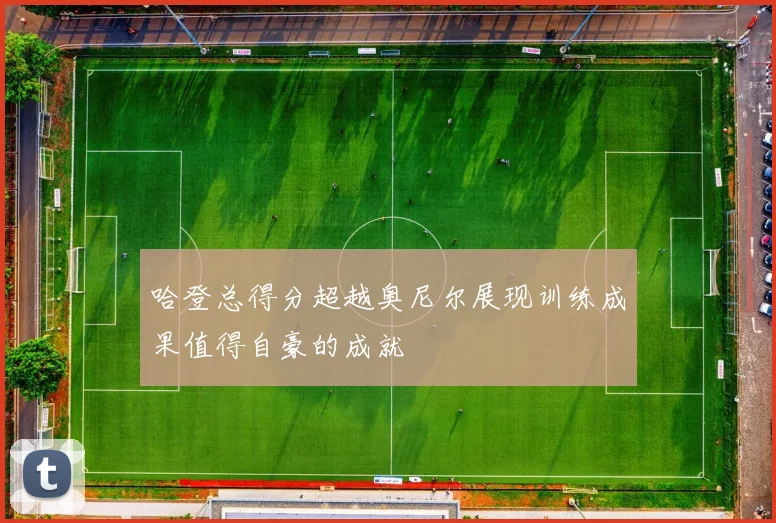 哈登总得分超越奥尼尔展现训练成果值得自豪的成就
