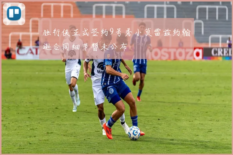 独行侠正式签约9号秀小莫雷兹约翰逊合同细节暂未公布