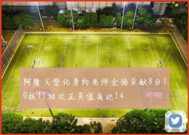 阿隆戈登化身约老师全场贡献8分10板11助攻正负值高达14