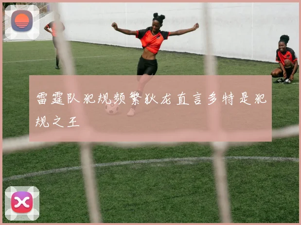 雷霆队犯规频繁狄龙直言多特是犯规之王