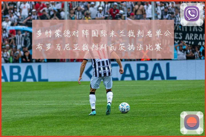 多特蒙德对阵国际米兰裁判名单公布罗马尼亚裁判科瓦茨执法比赛