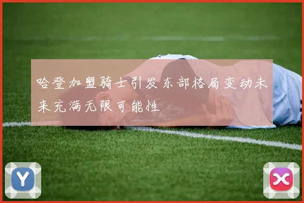 哈登加盟骑士引发东部格局变动未来充满无限可能性