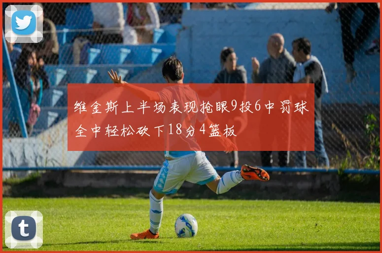 维金斯上半场表现抢眼9投6中罚球全中轻松砍下18分4篮板