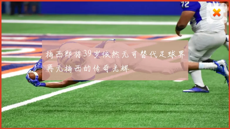 梅西即将39岁依然无可替代足球界再无梅西的传奇光辉